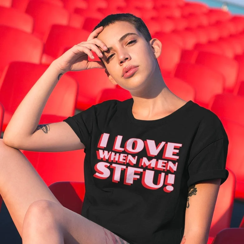 I Love When Men STFU! Unisex t-shirt